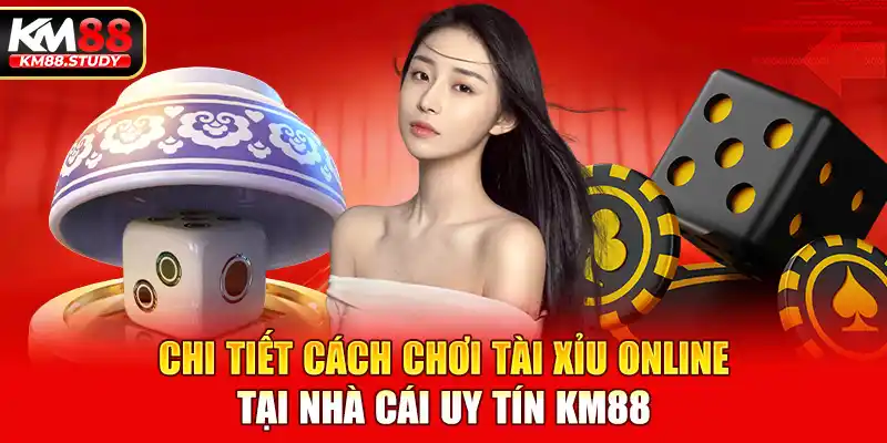 Chi tiết cách chơi tài xỉu online tại nhà cái uy tín km88