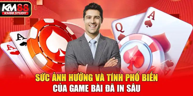 Sức ảnh hưởng và tính phổ biến của game bài đã in sâu