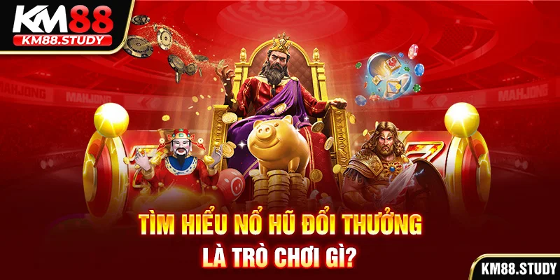 Tìm hiểu nổ hũ đổi thưởng là trò chơi gì?