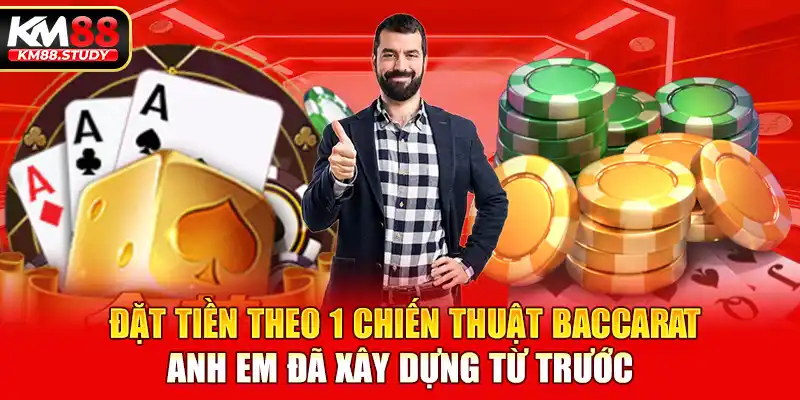 Đặt tiền theo 1 chiến thuật Baccarat anh em đã xây dựng từ trước