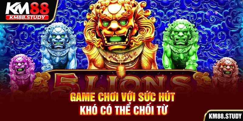 Game chơi với sức hút khó có thể chối từ