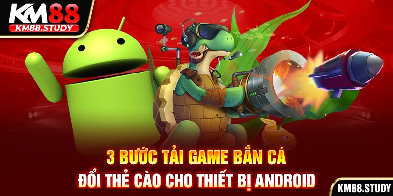 3 bước tải game bắn cá đổi thẻ cào cho thiết bị Android