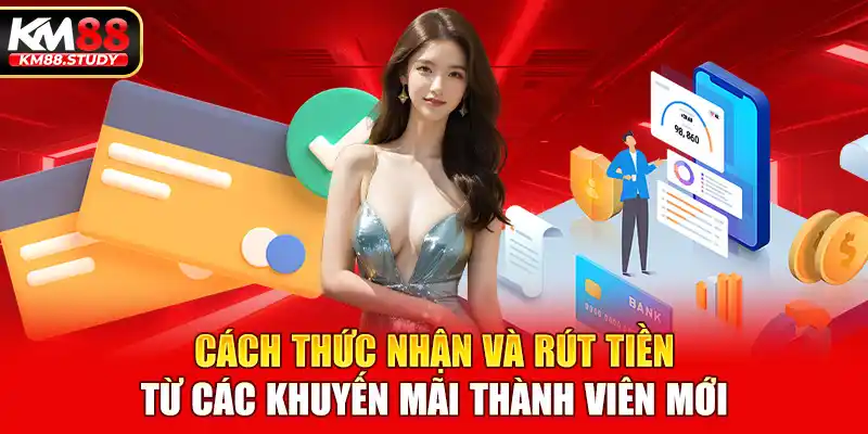 Cách thức nhận và rút tiền từ các khuyến mãi thành viên mới