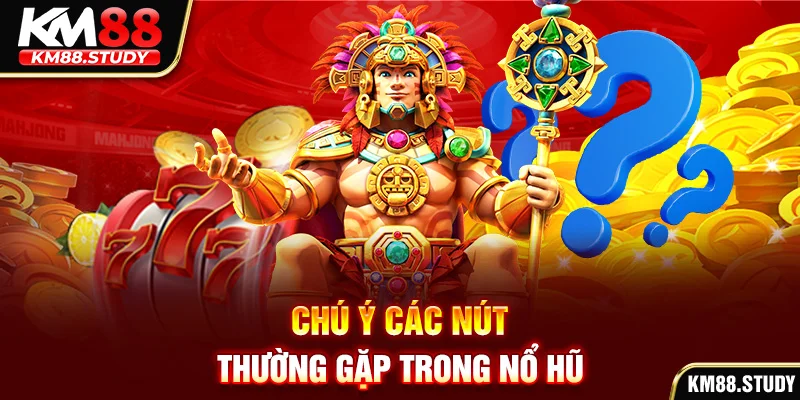 Chú ý các nút thường gặp trong nổ hũ