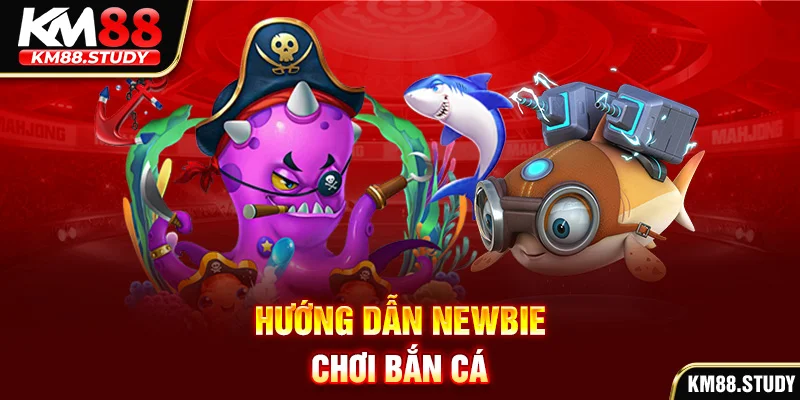 Hướng dẫn newbie chơi bắn cá