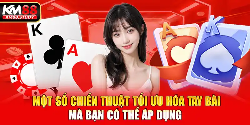 Một số chiến thuật tối ưu hóa tay bài mà bạn có thể áp dụng