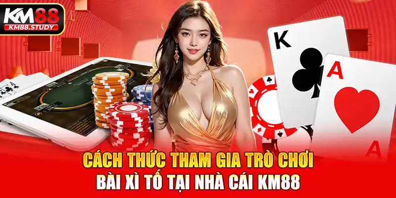 Cách thức tham gia trò chơi bài xì tố tại nhà cái km88