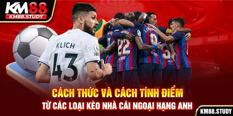 Cách thức và cách tính điểm từ các loại kèo nhà cái ngoại hạng Anh