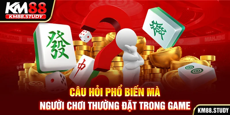 Câu hỏi phổ biến mà người chơi thường đặt trong game