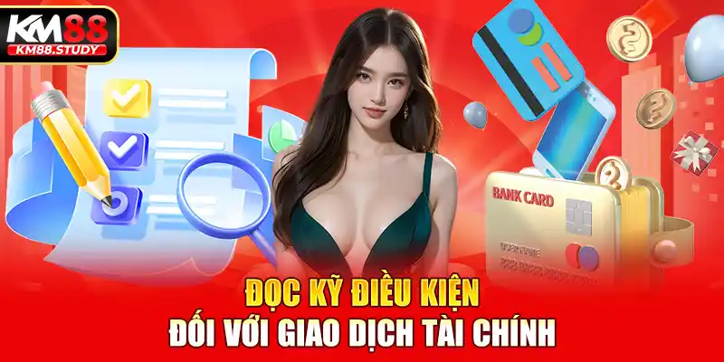 Đọc kỹ điều kiện đối với giao dịch tài chính 