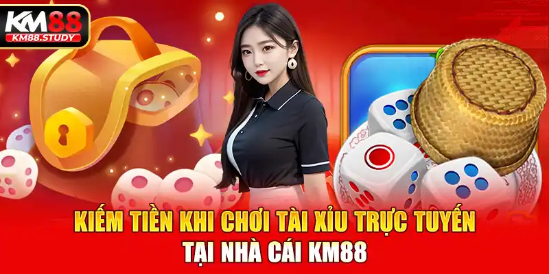 Kiếm tiền khi chơi tài xỉu trực tuyến tại nhà cái km88